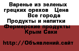 Варенье из зеленых грецких орехов › Цена ­ 400 - Все города Продукты и напитки » Фермерские продукты   . Крым,Саки